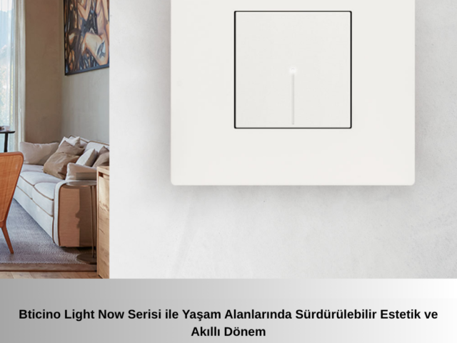 Bticino Light Now Serisi ile Yaşam Alanlarında Sürdürülebilir Estetik ve Akıllı Dönem